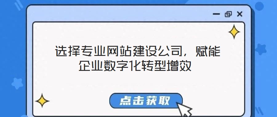  選擇專業(yè)網(wǎng)站建設(shè)公司，賦能企業(yè)數(shù)字化轉(zhuǎn)型增效