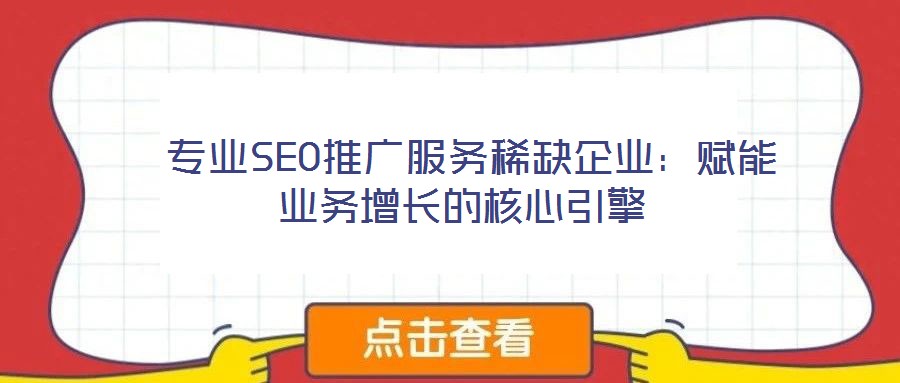  專業(yè)SEO推廣服務(wù)稀缺企業(yè)：賦能業(yè)務(wù)增長的核心引擎