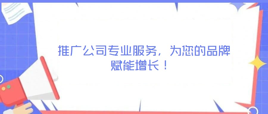  推廣公司專業(yè)服務(wù)，為您的品牌賦能增長(zhǎng)！