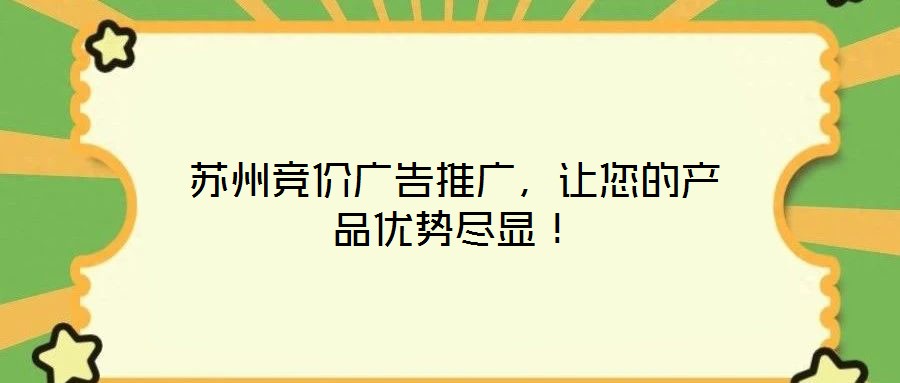 蘇州競(jìng)價(jià)廣告推廣，讓您的產(chǎn)品優(yōu)勢(shì)盡顯！