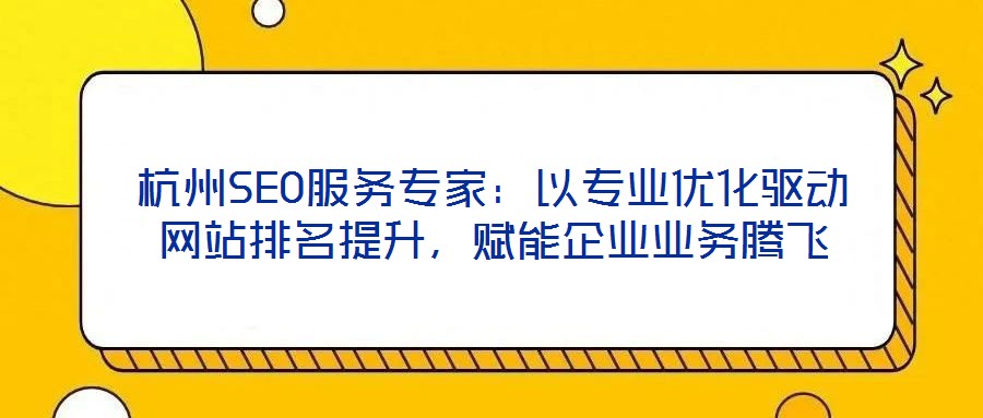杭州SEO服務(wù)專家：以專業(yè)優(yōu)化驅(qū)動網(wǎng)站排名提升，賦能企業(yè)業(yè)務(wù)騰飛