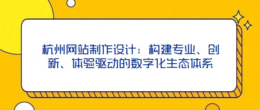 杭州網(wǎng)站制作設(shè)計(jì)：構(gòu)建專業(yè)、創(chuàng)新、體驗(yàn)驅(qū)動(dòng)的數(shù)字化生態(tài)體系