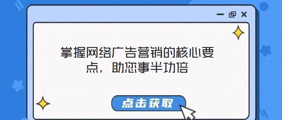 掌握網(wǎng)絡(luò)廣告營銷的核心要點，助您事半功倍