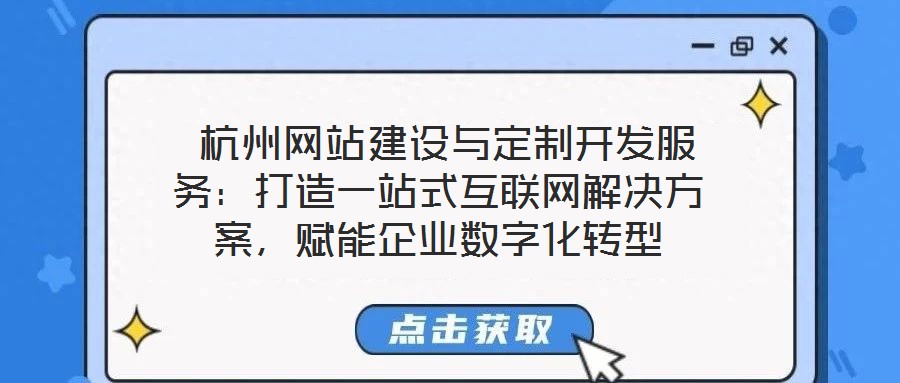  杭州網(wǎng)站建設(shè)與定制開發(fā)服務(wù)：打造一站式互聯(lián)網(wǎng)解決方案，賦能企業(yè)數(shù)字化轉(zhuǎn)型