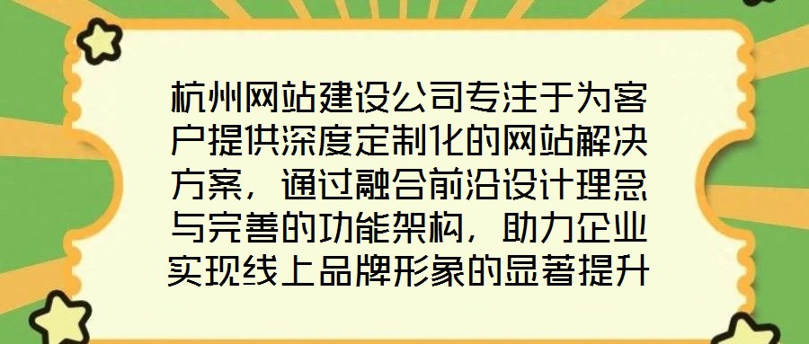 杭州網(wǎng)站建設(shè)公司專注于為客戶提供深度定制化的網(wǎng)站解決方案，通過融合前沿設(shè)計理念與完善的功能架構(gòu)，助力企業(yè)實(shí)現(xiàn)線上品牌形象的顯著提升。在服務(wù)實(shí)踐中，公司圍繞網(wǎng)站設(shè)