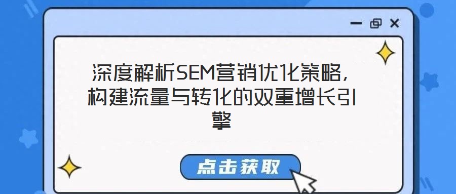  深度解析SEM營(yíng)銷優(yōu)化策略，構(gòu)建流量與轉(zhuǎn)化的雙重增長(zhǎng)引擎