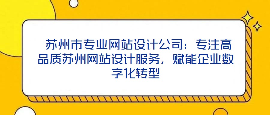  蘇州市專業(yè)網站設計公司：專注高品質蘇州網站設計服務，賦能企業(yè)數(shù)字化轉型