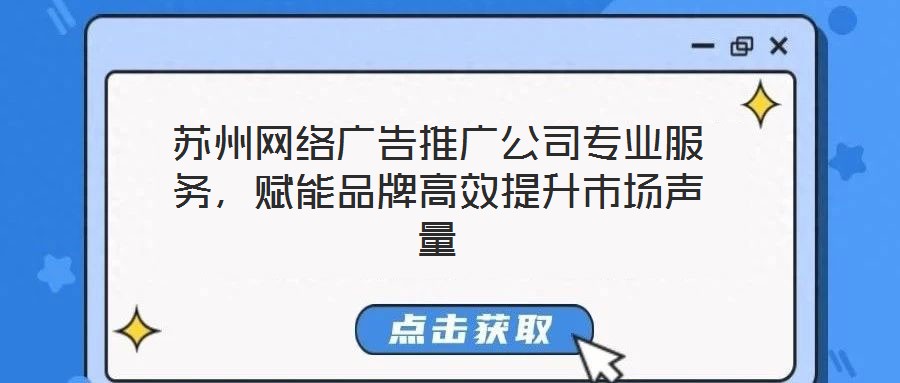 蘇州網(wǎng)絡(luò)廣告推廣公司專(zhuān)業(yè)服務(wù)，賦能品牌高效提升市場(chǎng)聲量