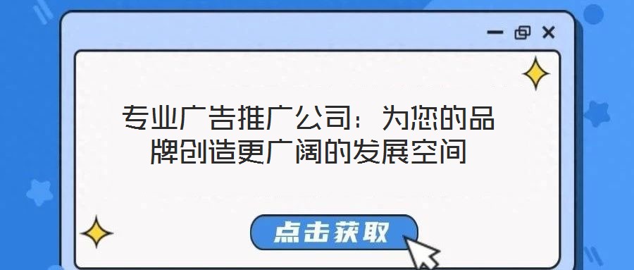 專業(yè)廣告推廣公司：為您的品牌創(chuàng)造更廣闊的發(fā)展空間