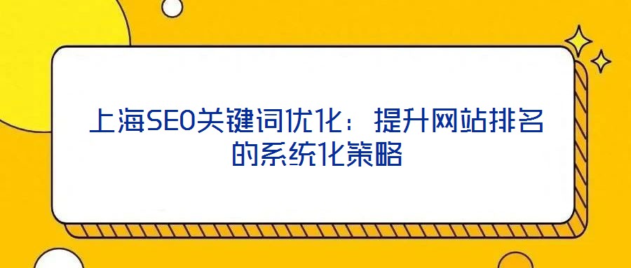 上海SEO關鍵詞優(yōu)化：提升網(wǎng)站排名的系統(tǒng)化策略