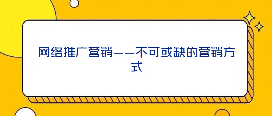 網(wǎng)絡(luò)推廣營(yíng)銷(xiāo)——不可或缺的營(yíng)銷(xiāo)方式