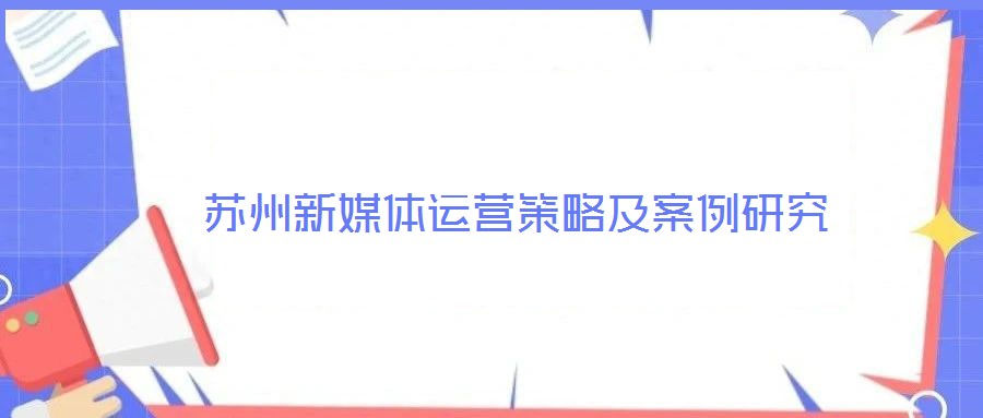 蘇州新媒體運營策略及案例研究