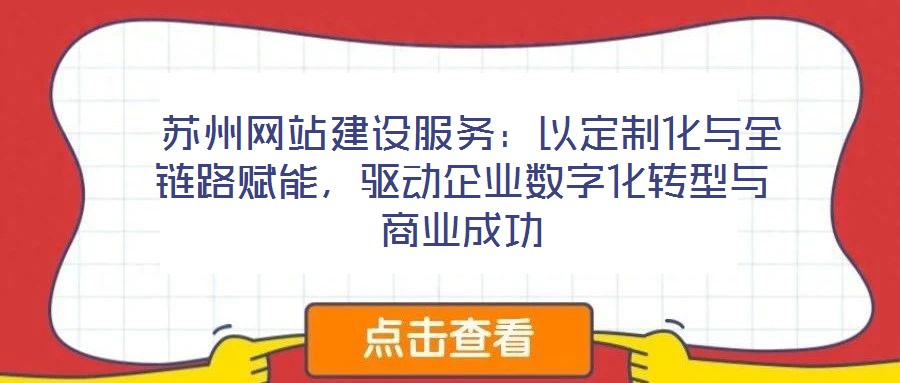  蘇州網(wǎng)站建設(shè)服務(wù)：以定制化與全鏈路賦能，驅(qū)動(dòng)企業(yè)數(shù)字化轉(zhuǎn)型與商業(yè)成功