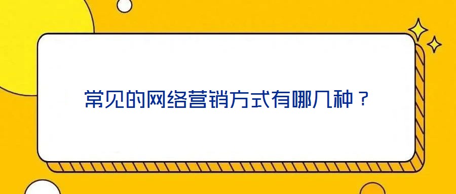 常見的網(wǎng)絡(luò)營銷方式有哪幾種？
