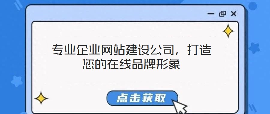 專業(yè)企業(yè)網站建設公司，打造您的在線品牌形象