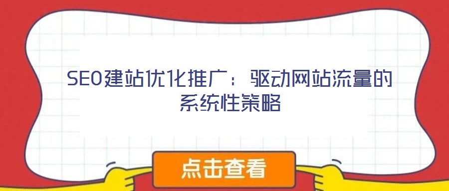 SEO建站優(yōu)化推廣：驅動網(wǎng)站流量的系統(tǒng)性策略