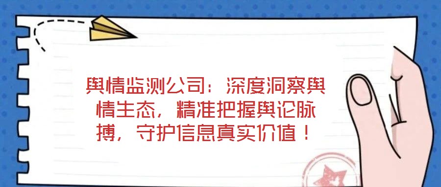 輿情監(jiān)測公司：深度洞察輿情生態(tài)，精準(zhǔn)把握輿論脈搏，守護(hù)信息真實價值！
