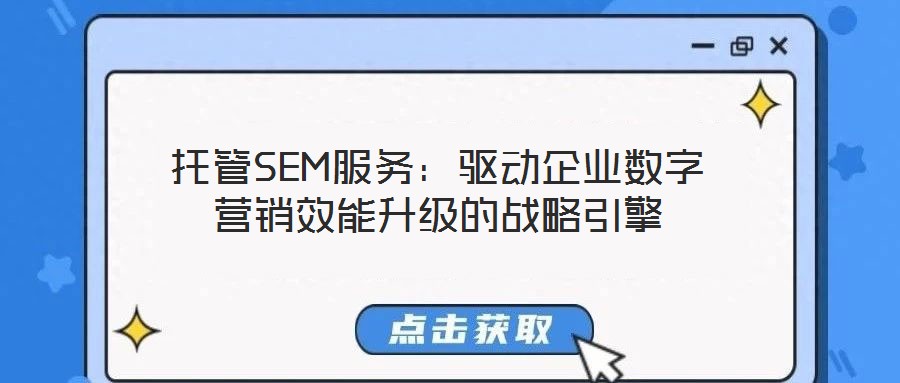 托管SEM服務(wù)：驅(qū)動(dòng)企業(yè)數(shù)字營(yíng)銷效能升級(jí)的戰(zhàn)略引擎