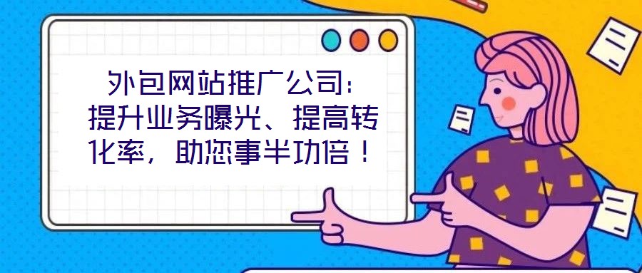  外包網(wǎng)站推廣公司：提升業(yè)務(wù)曝光、提高轉(zhuǎn)化率，助您事半功倍！