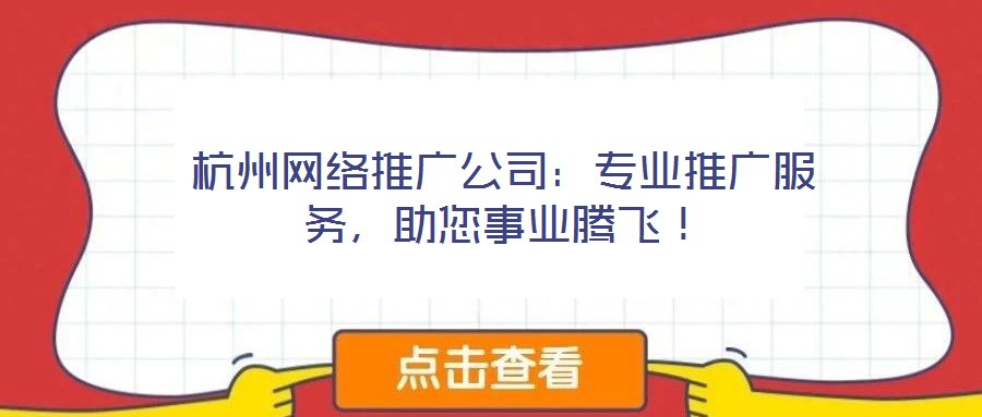 杭州網(wǎng)絡(luò)推廣公司：專業(yè)推廣服務(wù)，助您事業(yè)騰飛！