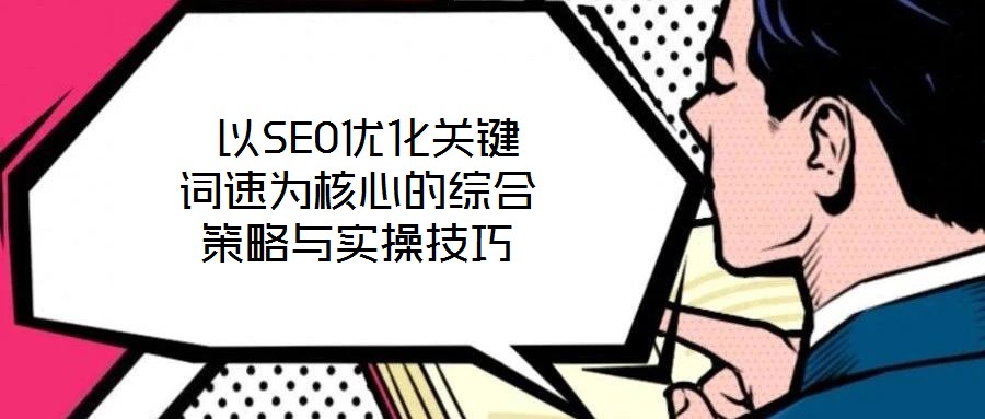  以SEO優(yōu)化關(guān)鍵詞速為核心的綜合策略與實操技巧
