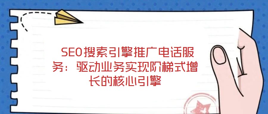  SEO搜索引擎推廣電話服務(wù)：驅(qū)動業(yè)務(wù)實現(xiàn)階梯式增長的核心引擎