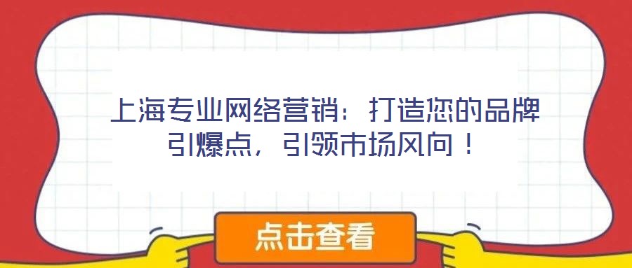 上海專業(yè)網(wǎng)絡(luò)營(yíng)銷：打造您的品牌引爆點(diǎn)，引領(lǐng)市場(chǎng)風(fēng)向！