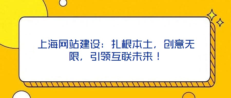 上海網(wǎng)站建設(shè)：扎根本土，創(chuàng)意無限，引領(lǐng)互聯(lián)未來！