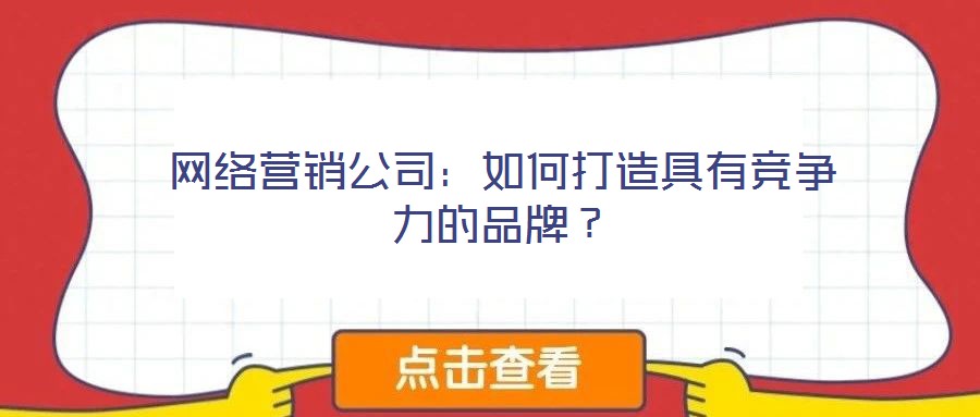 網(wǎng)絡(luò)營銷公司：如何打造具有競爭力的品牌？
