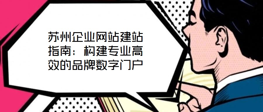 蘇州企業(yè)網(wǎng)站建站指南：構(gòu)建專業(yè)高效的品牌數(shù)字門戶