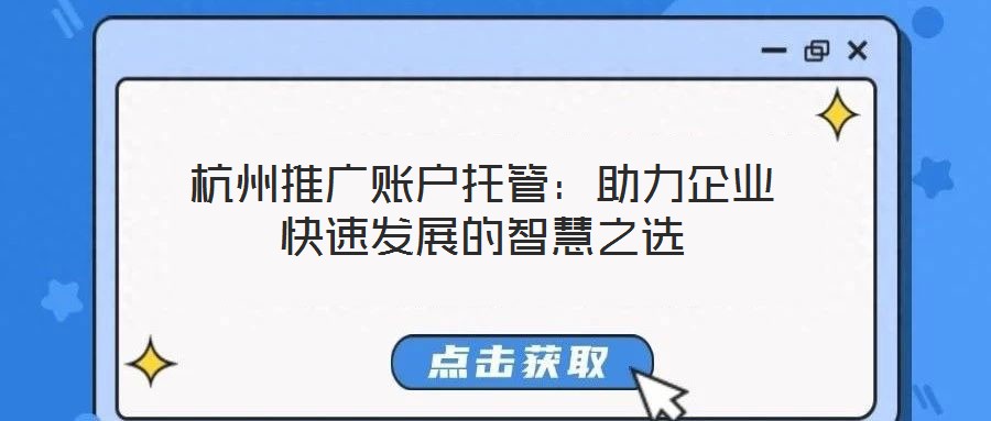 杭州推廣賬戶托管：助力企業(yè)快速發(fā)展的智慧之選
