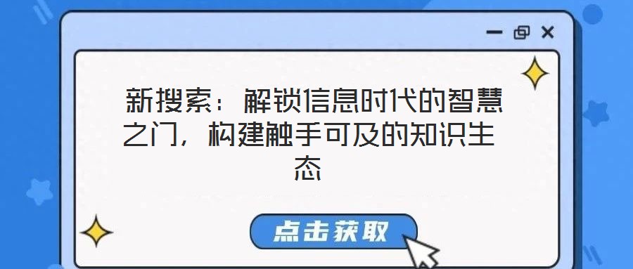 新搜索：解鎖信息時代的智慧之門，構建觸手可及的知識生態(tài)