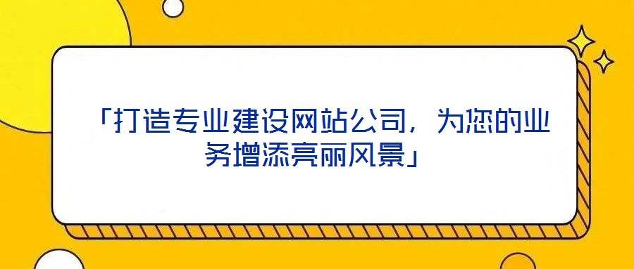 「打造專業(yè)建設(shè)網(wǎng)站公司，為您的業(yè)務(wù)增添亮麗風(fēng)景」