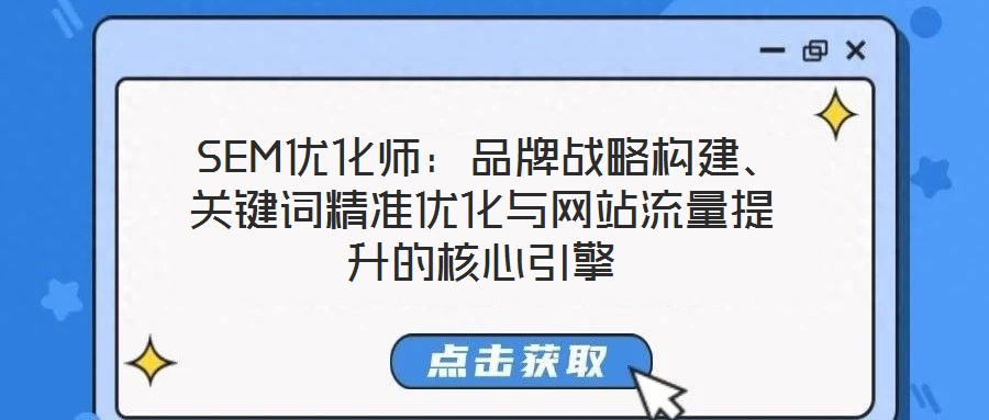  SEM優(yōu)化師：品牌戰(zhàn)略構(gòu)建、關(guān)鍵詞精準(zhǔn)優(yōu)化與網(wǎng)站流量提升的核心引擎