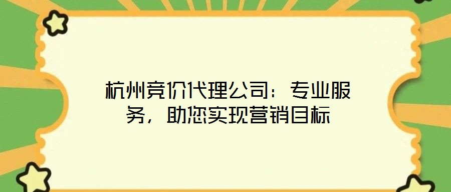 杭州競價代理公司：專業(yè)服務(wù)，助您實現(xiàn)營銷目標(biāo)