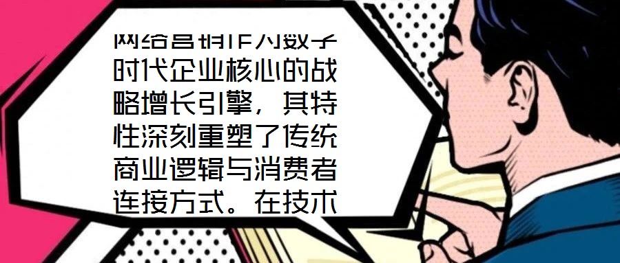 網(wǎng)絡(luò)營銷作為數(shù)字時代企業(yè)核心的戰(zhàn)略增長引擎，其特性深刻重塑了傳統(tǒng)商業(yè)邏輯與消費者連接方式。在技術(shù)賦能與用戶需求的雙重驅(qū)動下，網(wǎng)絡(luò)營銷展現(xiàn)出多維度的獨特屬性，為企