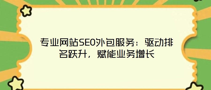 專(zhuān)業(yè)網(wǎng)站SEO外包服務(wù)：驅(qū)動(dòng)排名躍升，賦能業(yè)務(wù)增長(zhǎng)