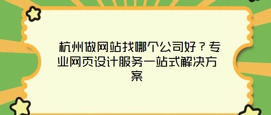  杭州做網(wǎng)站找哪個(gè)公司好？專業(yè)網(wǎng)頁(yè)設(shè)計(jì)服務(wù)一站式解決方案
