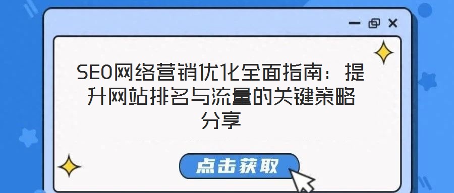 SEO網(wǎng)絡營銷優(yōu)化全面指南：提升網(wǎng)站排名與流量的關鍵策略分享