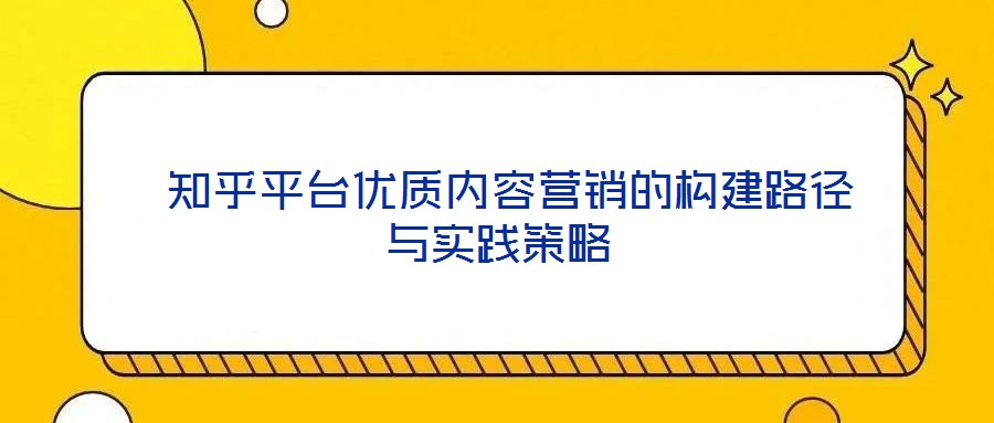  知乎平臺優(yōu)質內容營銷的構建路徑與實踐策略