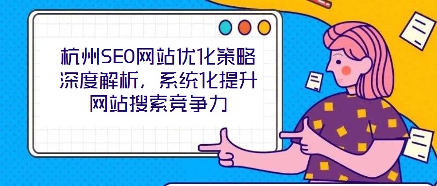 杭州SEO網(wǎng)站優(yōu)化策略深度解析，系統(tǒng)化提升網(wǎng)站搜索競爭力