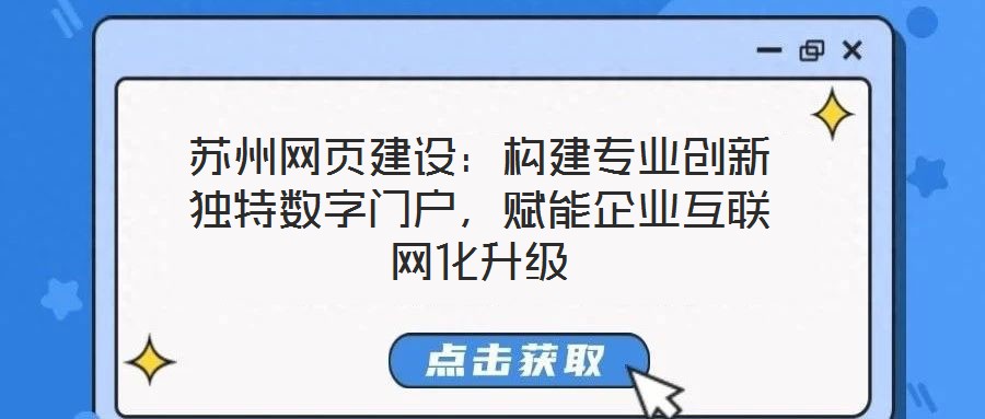 蘇州網頁建設：構建專業(yè)創(chuàng)新獨特數字門戶，賦能企業(yè)互聯網化升級
