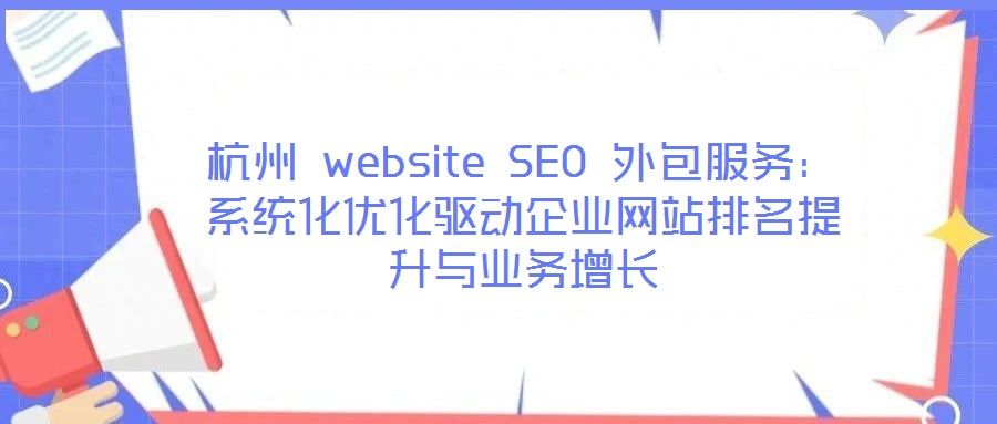 杭州 website SEO 外包服務(wù)：系統(tǒng)化優(yōu)化驅(qū)動企業(yè)網(wǎng)站排名提升與業(yè)務(wù)增長