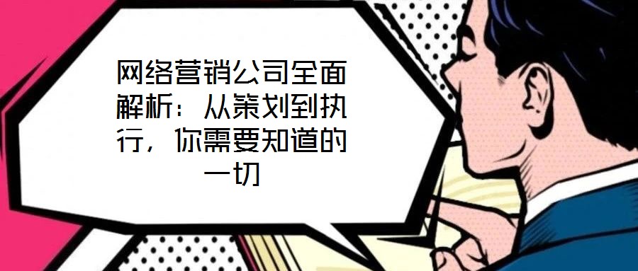 網(wǎng)絡(luò)營銷公司全面解析：從策劃到執(zhí)行，你需要知道的一切