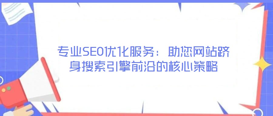 專業(yè)SEO優(yōu)化服務(wù)：助您網(wǎng)站躋身搜索引擎前沿的核心策略