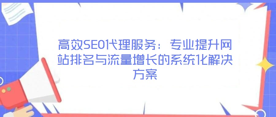 高效SEO代理服務(wù)：專(zhuān)業(yè)提升網(wǎng)站排名與流量增長(zhǎng)的系統(tǒng)化解決方案