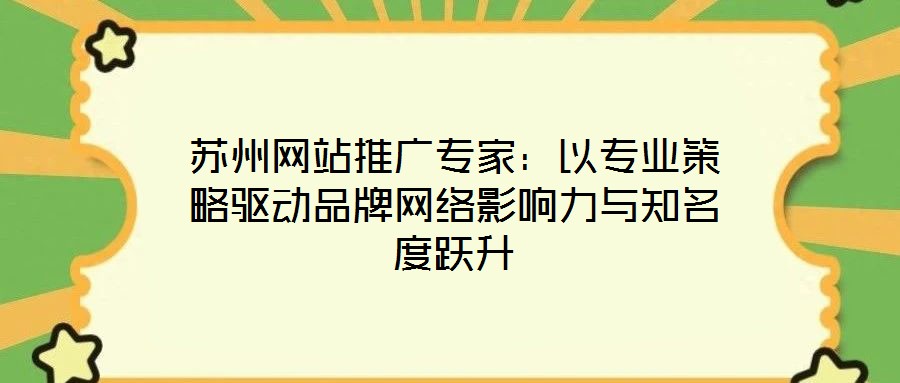 蘇州網站推廣專家：以專業(yè)策略驅動品牌網絡影響力與知名度躍升