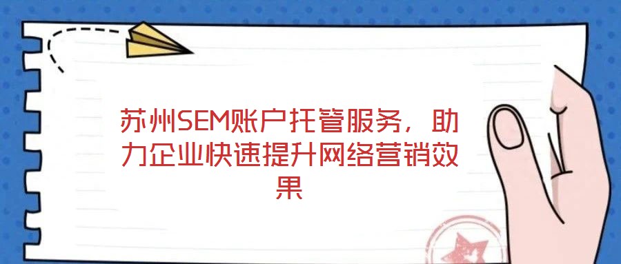 蘇州SEM賬戶托管服務(wù)，助力企業(yè)快速提升網(wǎng)絡(luò)營(yíng)銷效果