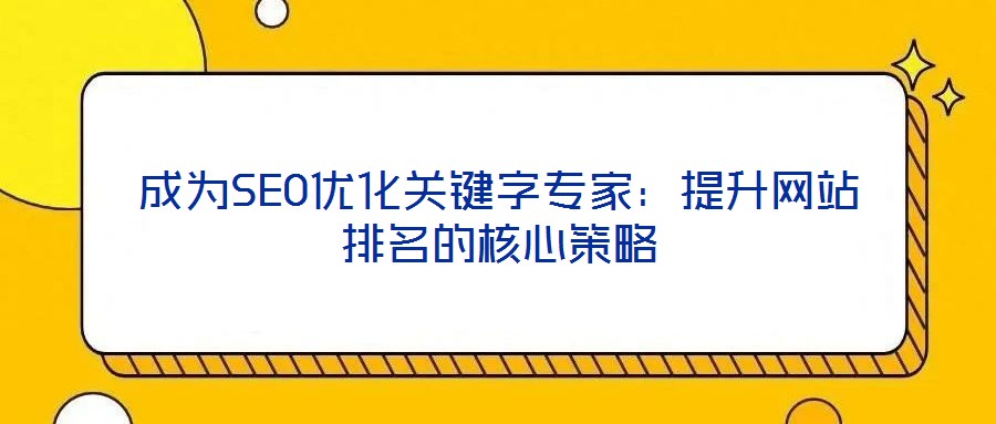 成為SEO優(yōu)化關鍵字專家：提升網(wǎng)站排名的核心策略
