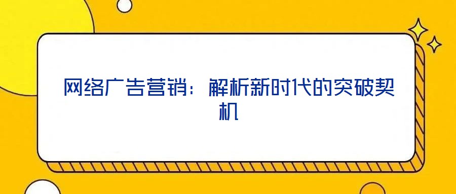 網(wǎng)絡(luò)廣告營銷：解析新時代的突破契機